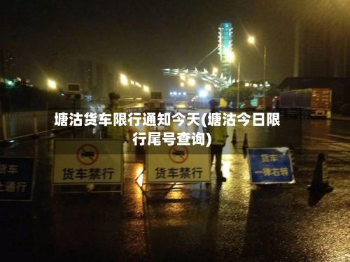 塘沽货车限行通知今天(塘沽今日限行尾号查询)-第1张图片