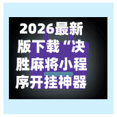 2026最新版下载“决胜麻将小程序开挂神器软件下载”(透视挂)辅助下载教程-第1张图片