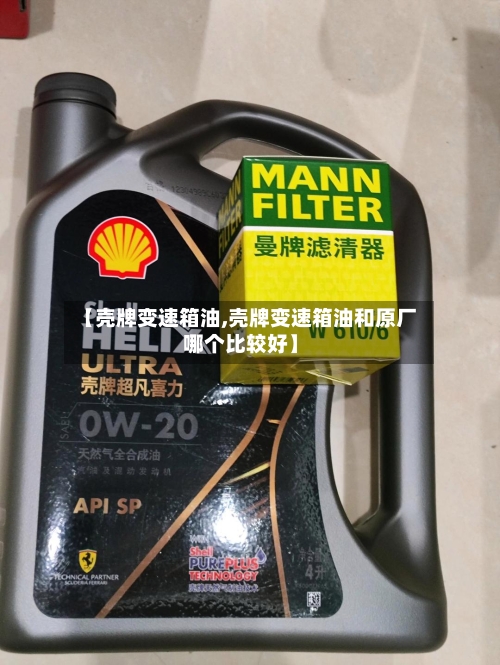 【壳牌变速箱油,壳牌变速箱油和原厂哪个比较好】-第1张图片