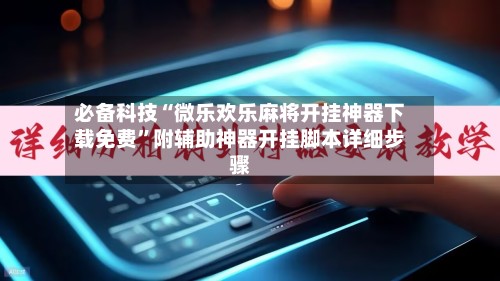 必备科技“微乐欢乐麻将开挂神器下载免费”附辅助神器开挂脚本详细步骤-第2张图片