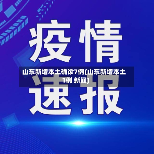 山东新增本土确诊7例(山东新增本土1例 新闻)-第1张图片