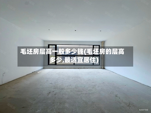 毛坯房层高一般多少钱(毛坯房的层高多少,最适宜居住)-第2张图片
