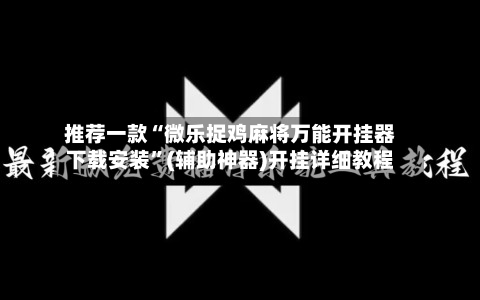 推荐一款“微乐捉鸡麻将万能开挂器下载安装”(辅助神器)开挂详细教程-第1张图片