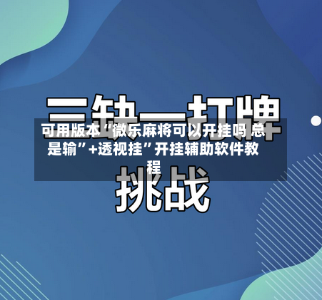 可用版本“微乐麻将可以开挂吗 总是输	”+透视挂”开挂辅助软件教程-第1张图片