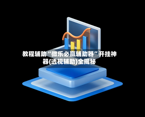 教程辅助“微乐必赢辅助器	”开挂神器{透视辅助}全揭秘-第1张图片