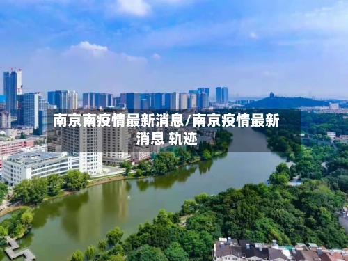 南京南疫情最新消息/南京疫情最新消息 轨迹-第1张图片