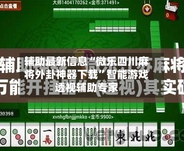 辅助最新信息“微乐四川麻将外卦神器下载”智能游戏透视辅助专家-第2张图片