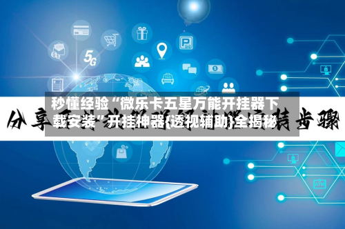 秒懂经验“微乐卡五星万能开挂器下载安装”开挂神器{透视辅助}全揭秘-第1张图片