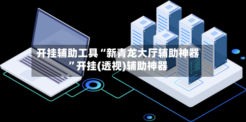 开挂辅助工具“新青龙大厅辅助神器	”开挂(透视)辅助神器-第1张图片