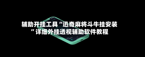 辅助开挂工具“迅奇麻将斗牛挂安装”详细外挂透视辅助软件教程-第1张图片