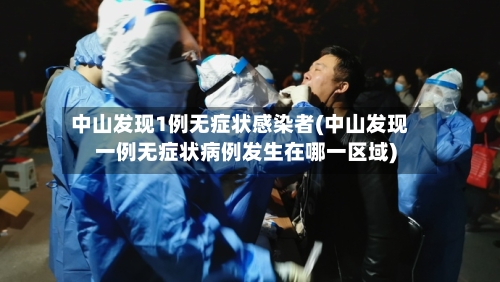 中山发现1例无症状感染者(中山发现一例无症状病例发生在哪一区域)-第1张图片