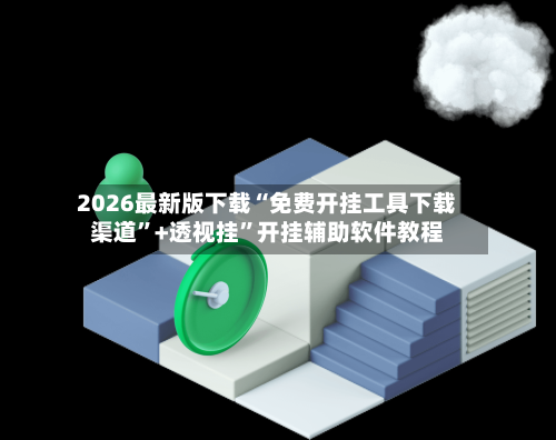 2026最新版下载“免费开挂工具下载渠道”+透视挂”开挂辅助软件教程-第1张图片