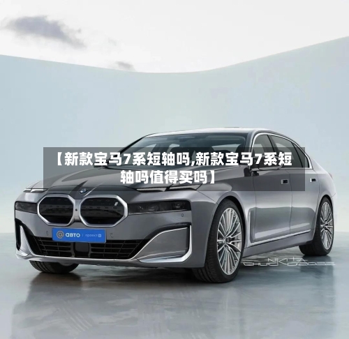 【新款宝马7系短轴吗,新款宝马7系短轴吗值得买吗】-第2张图片