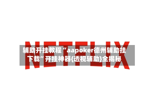 辅助开挂教程“aapoker德州辅助挂下载	”开挂神器{透视辅助}全揭秘-第1张图片