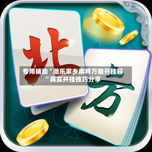 专用辅助“微乐家乡麻将万能开挂器	”真实开挂技巧分享-第1张图片