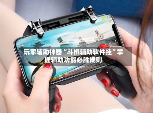 玩家辅助神器“斗棋辅助软件挂”掌握辅助功能必胜规则-第1张图片