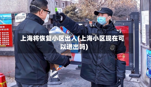 上海将恢复小区出入(上海小区现在可以进出吗)-第1张图片