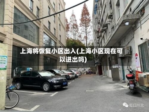 上海将恢复小区出入(上海小区现在可以进出吗)-第2张图片