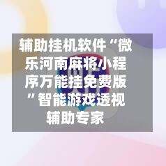 辅助挂机软件“微乐河南麻将小程序万能挂免费版”智能游戏透视辅助专家-第1张图片