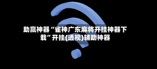 助赢神器“雀神广东麻将开挂神器下载	”开挂(透视)辅助神器-第1张图片