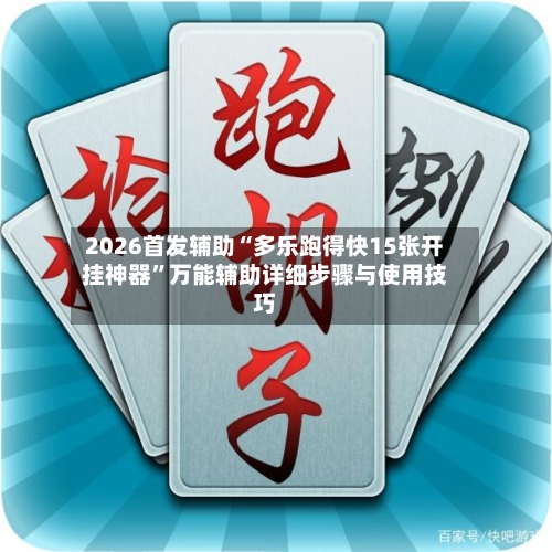 2026首发辅助“多乐跑得快15张开挂神器	”万能辅助详细步骤与使用技巧-第3张图片