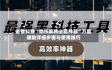 必备科技“微乐麻将必赢神器”万能辅助详细步骤与使用技巧-第2张图片