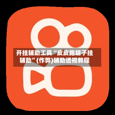 开挂辅助工具“皮皮跑胡子挂辅助”(作弊)辅助透视教程