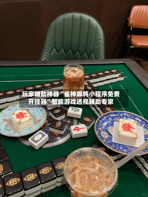 玩家辅助神器“雀神麻将小程序免费开挂器”智能游戏透视辅助专家-第2张图片