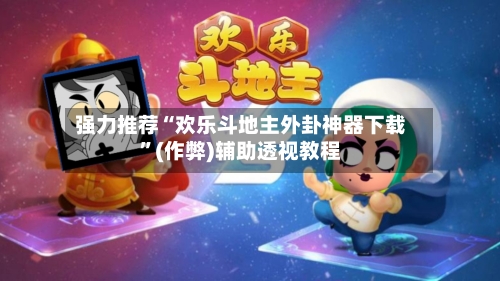 强力推荐“欢乐斗地主外卦神器下载	”(作弊)辅助透视教程-第2张图片