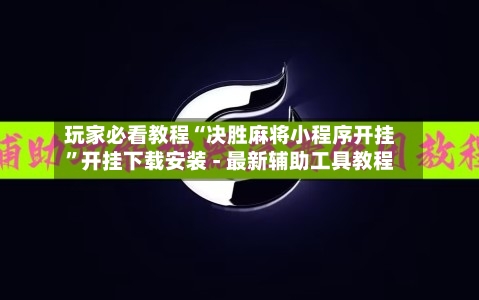 玩家必看教程“决胜麻将小程序开挂”开挂下载安装 - 最新辅助工具教程-第2张图片