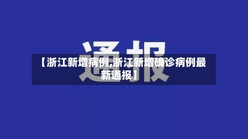 【浙江新增病例,浙江新增确诊病例最新通报】-第3张图片