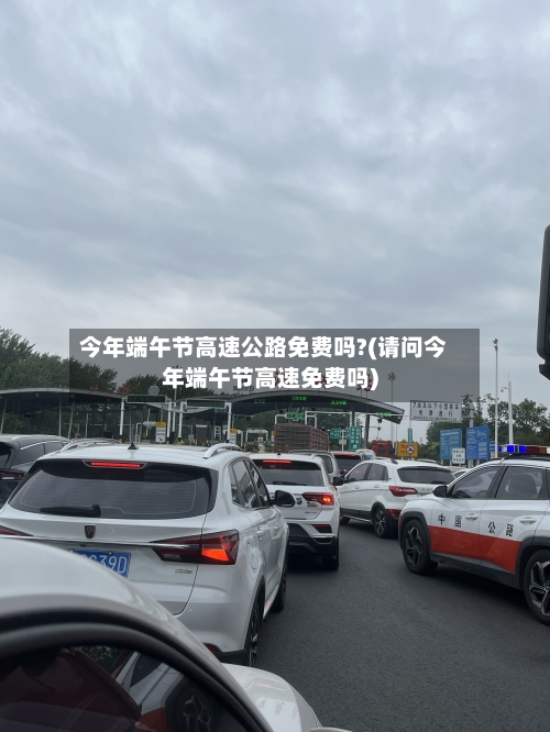 今年端午节高速公路免费吗?(请问今年端午节高速免费吗)-第2张图片