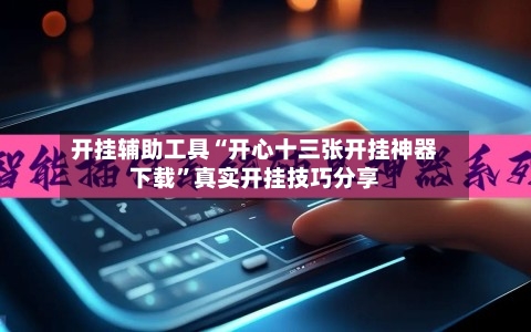 开挂辅助工具“开心十三张开挂神器下载	”真实开挂技巧分享-第2张图片