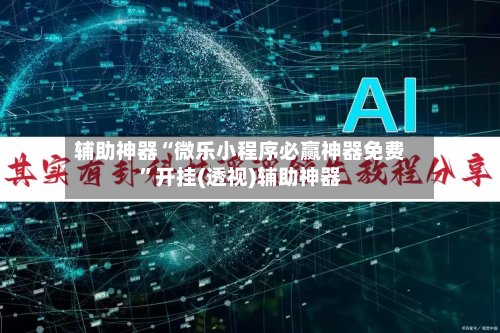 辅助神器“微乐小程序必赢神器免费”开挂(透视)辅助神器-第2张图片