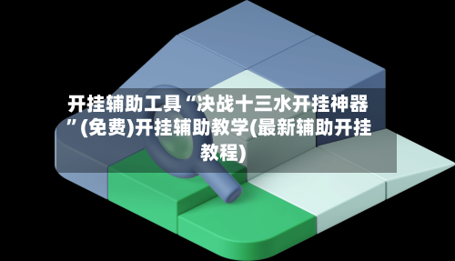 开挂辅助工具“决战十三水开挂神器	”(免费)开挂辅助教学(最新辅助开挂教程)-第3张图片