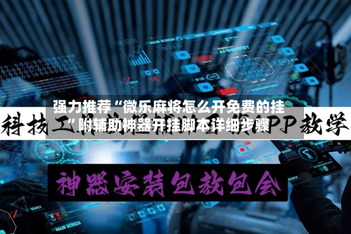 强力推荐“微乐麻将怎么开免费的挂	”附辅助神器开挂脚本详细步骤-第3张图片