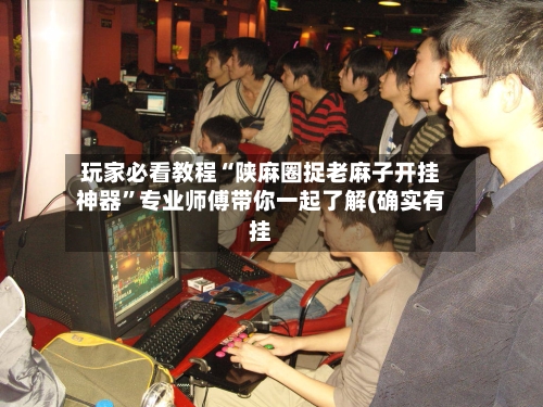 玩家必看教程“陕麻圈捉老麻子开挂神器”专业师傅带你一起了解(确实有挂-第2张图片