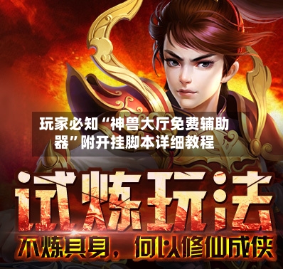 玩家必知“神兽大厅免费辅助器”附开挂脚本详细教程-第2张图片