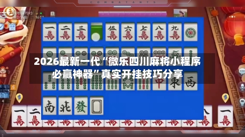 2026最新一代“微乐四川麻将小程序必赢神器	”真实开挂技巧分享-第2张图片