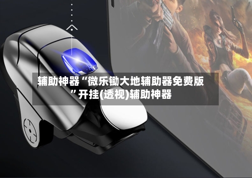 辅助神器“微乐锄大地辅助器免费版”开挂(透视)辅助神器-第3张图片