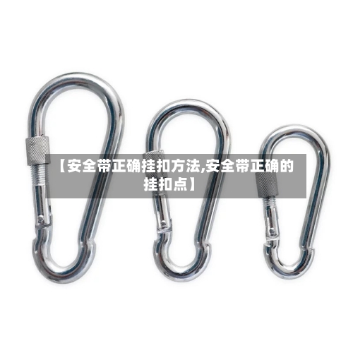 【安全带正确挂扣方法,安全带正确的挂扣点】-第3张图片