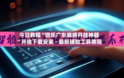 今日教程“微乐广东麻将开挂神器	”开挂下载安装 - 最新辅助工具教程-第2张图片