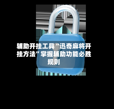 辅助开挂工具“迅奇麻将开挂方法”掌握辅助功能必胜规则-第2张图片