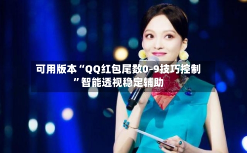 可用版本“QQ红包尾数0-9技巧控制”智能透视稳定辅助-第2张图片