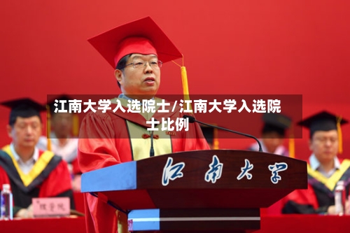 江南大学入选院士/江南大学入选院士比例-第2张图片