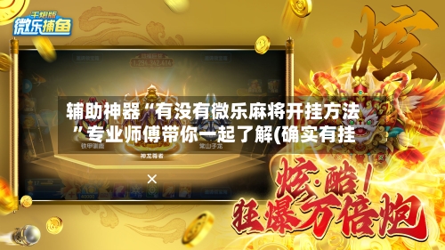 辅助神器“有没有微乐麻将开挂方法”专业师傅带你一起了解(确实有挂-第2张图片