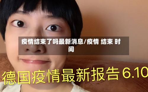 疫情结束了吗最新消息/疫情 结束 时间-第1张图片