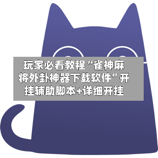 玩家必看教程“雀神麻将外卦神器下载软件”开挂辅助脚本+详细开挂-第2张图片
