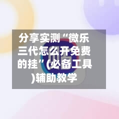 分享实测“微乐三代怎么开免费的挂”(必备工具)辅助教学-第2张图片