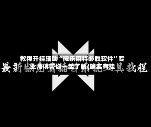 教程开挂辅助“微乐麻将必胜软件	”专业师傅带你一起了解(确实有挂-第3张图片